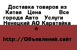 Доставка товаров из Китая › Цена ­ 100 - Все города Авто » Услуги   . Ненецкий АО,Каратайка п.